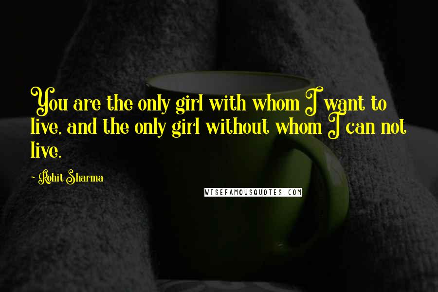 Rohit Sharma Quotes: You are the only girl with whom I want to live, and the only girl without whom I can not live.
