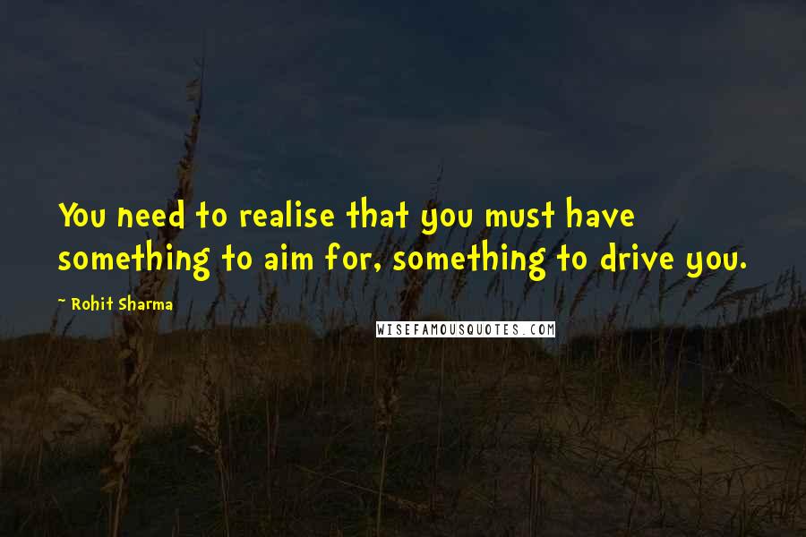 Rohit Sharma Quotes: You need to realise that you must have something to aim for, something to drive you.