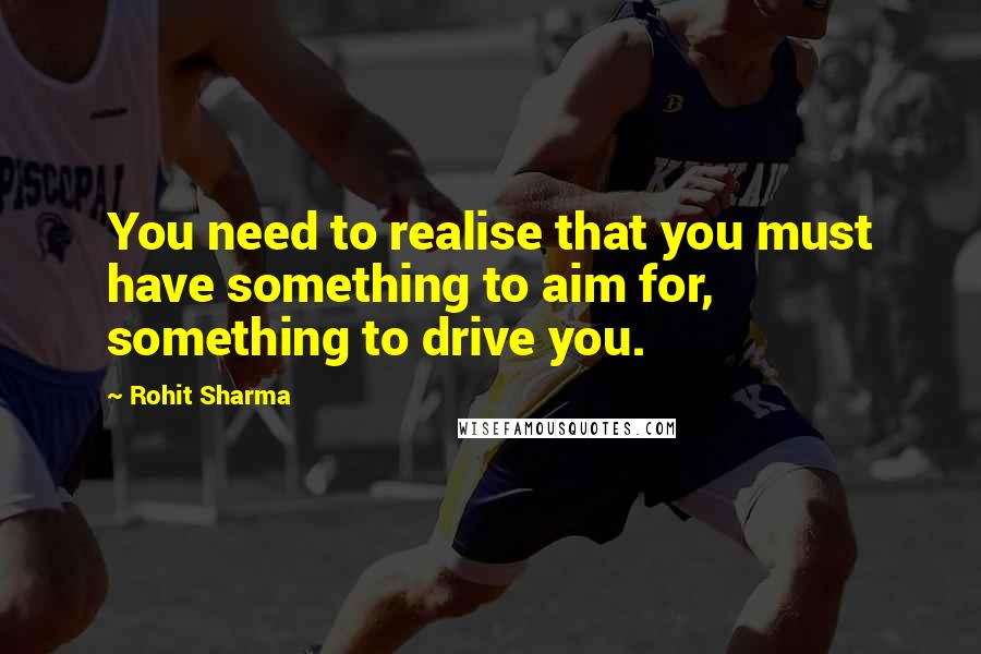 Rohit Sharma Quotes: You need to realise that you must have something to aim for, something to drive you.