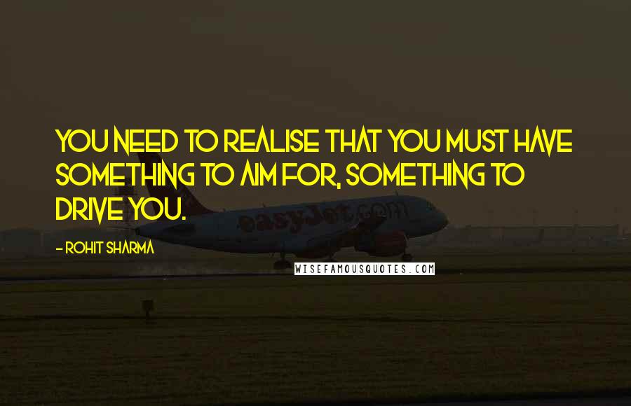 Rohit Sharma Quotes: You need to realise that you must have something to aim for, something to drive you.