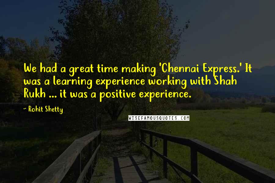 Rohit Shetty Quotes: We had a great time making 'Chennai Express.' It was a learning experience working with Shah Rukh ... it was a positive experience.