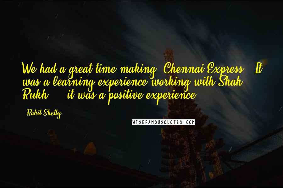 Rohit Shetty Quotes: We had a great time making 'Chennai Express.' It was a learning experience working with Shah Rukh ... it was a positive experience.