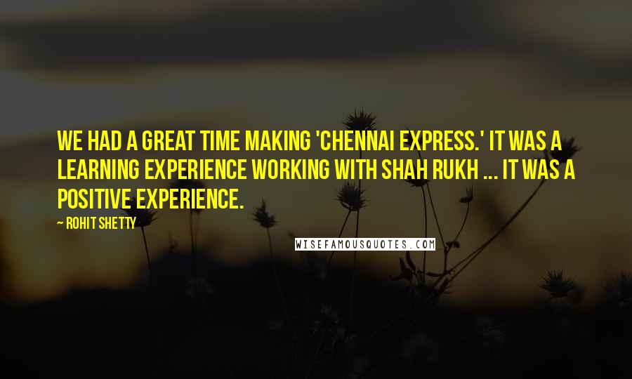 Rohit Shetty Quotes: We had a great time making 'Chennai Express.' It was a learning experience working with Shah Rukh ... it was a positive experience.