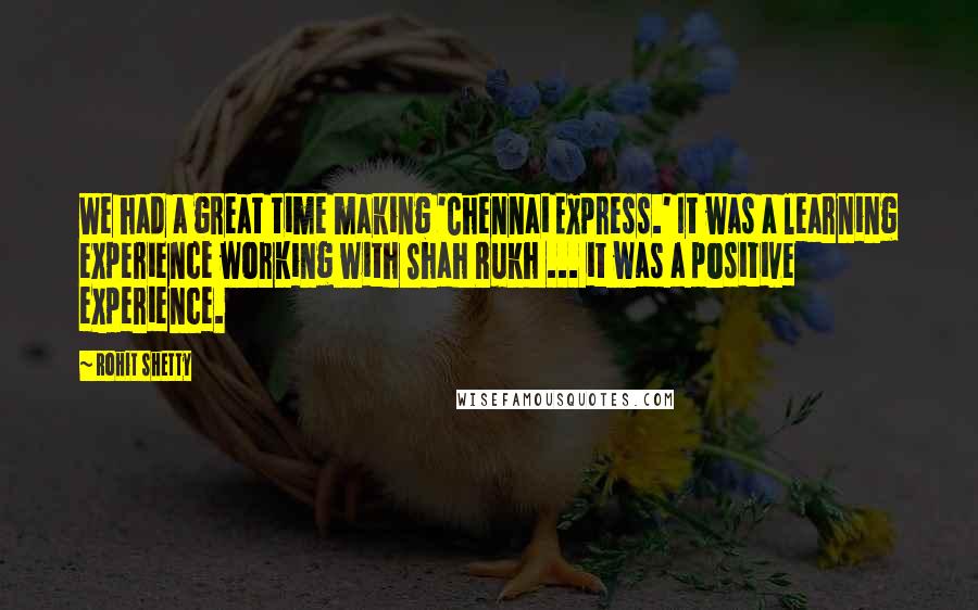 Rohit Shetty Quotes: We had a great time making 'Chennai Express.' It was a learning experience working with Shah Rukh ... it was a positive experience.