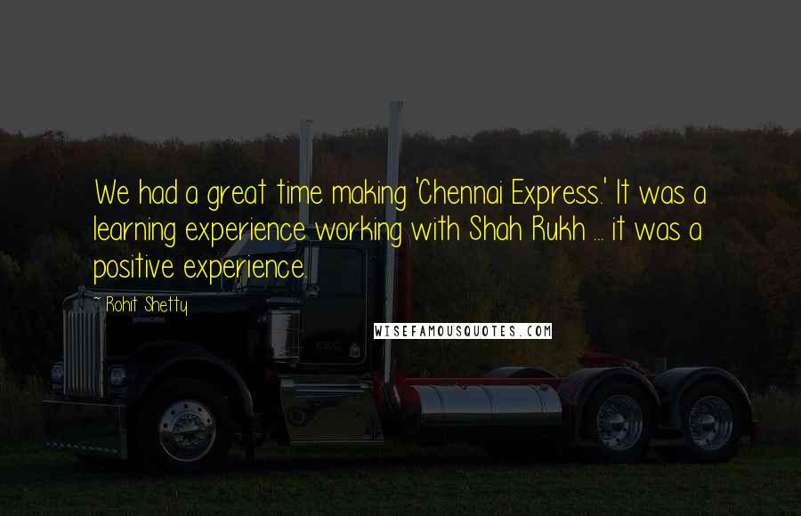 Rohit Shetty Quotes: We had a great time making 'Chennai Express.' It was a learning experience working with Shah Rukh ... it was a positive experience.