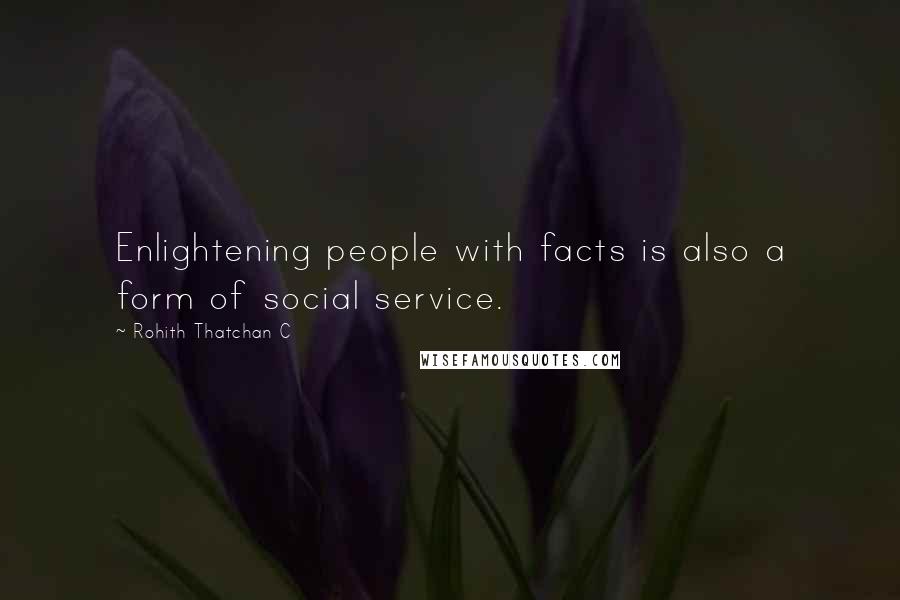 Rohith Thatchan C Quotes: Enlightening people with facts is also a form of social service.