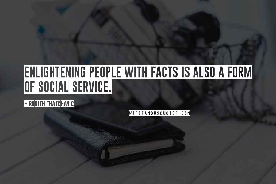 Rohith Thatchan C Quotes: Enlightening people with facts is also a form of social service.