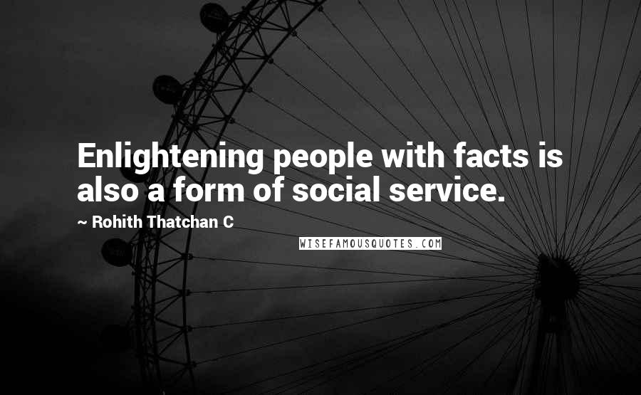 Rohith Thatchan C Quotes: Enlightening people with facts is also a form of social service.