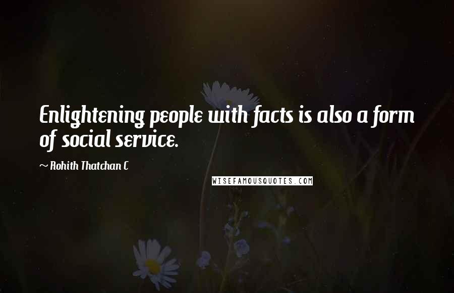 Rohith Thatchan C Quotes: Enlightening people with facts is also a form of social service.