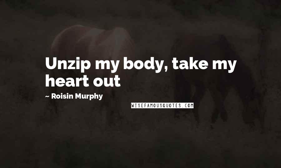 Roisin Murphy Quotes: Unzip my body, take my heart out