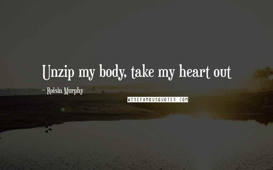 Roisin Murphy Quotes: Unzip my body, take my heart out