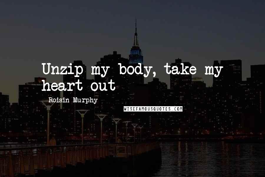 Roisin Murphy Quotes: Unzip my body, take my heart out