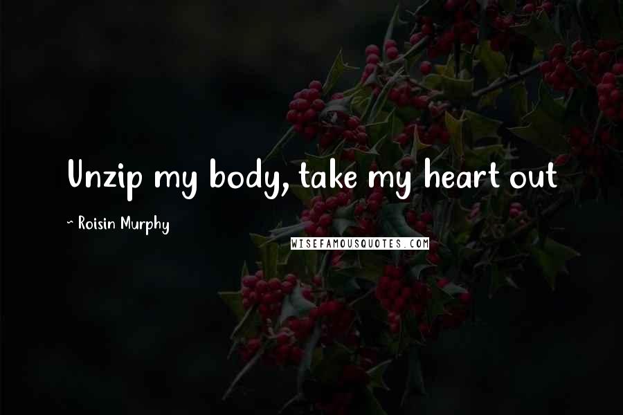 Roisin Murphy Quotes: Unzip my body, take my heart out