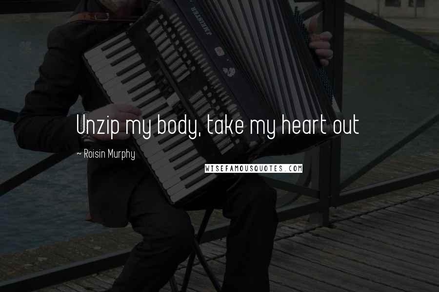 Roisin Murphy Quotes: Unzip my body, take my heart out