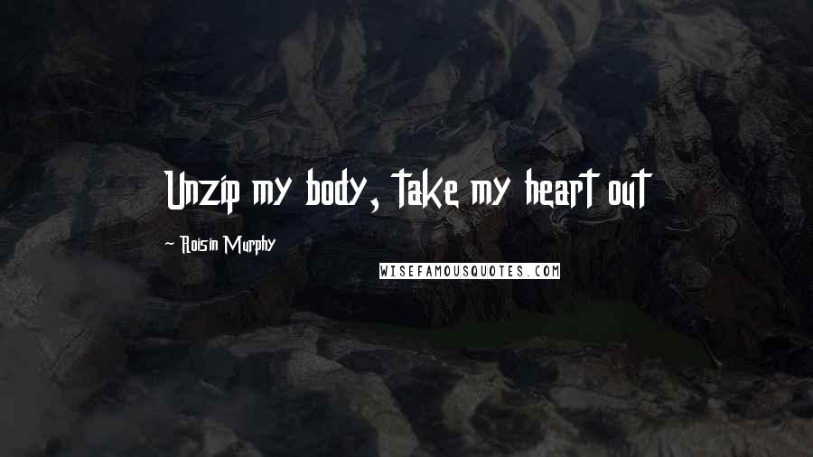 Roisin Murphy Quotes: Unzip my body, take my heart out