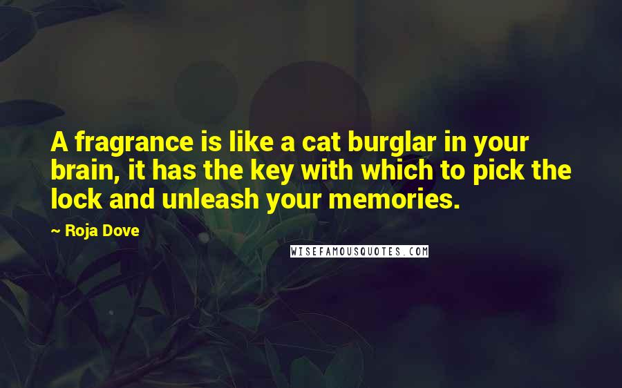 Roja Dove Quotes: A fragrance is like a cat burglar in your brain, it has the key with which to pick the lock and unleash your memories.