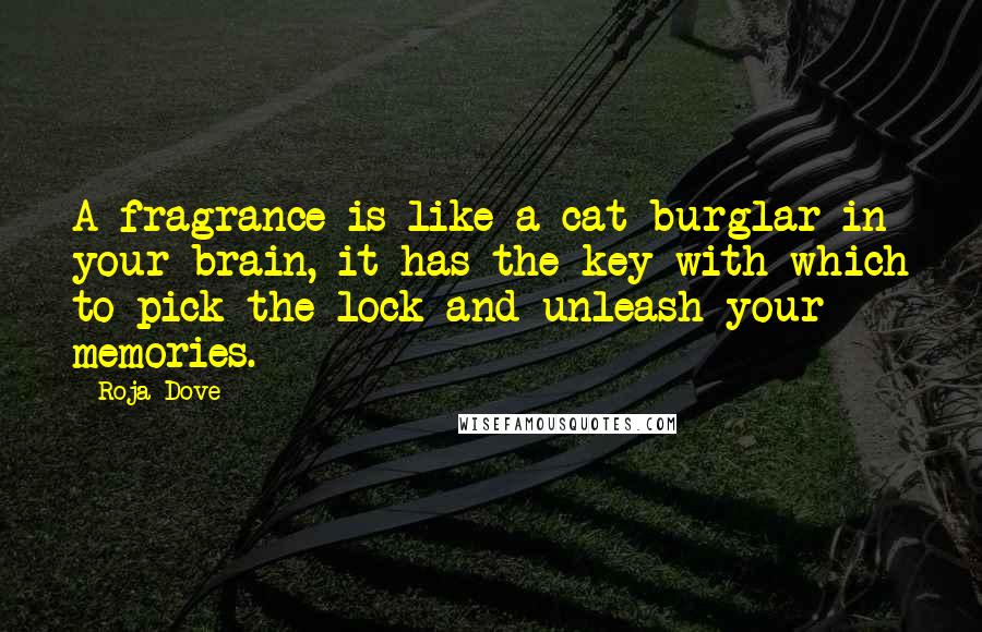 Roja Dove Quotes: A fragrance is like a cat burglar in your brain, it has the key with which to pick the lock and unleash your memories.