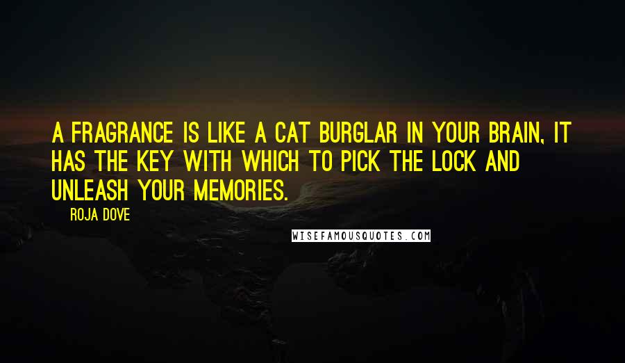 Roja Dove Quotes: A fragrance is like a cat burglar in your brain, it has the key with which to pick the lock and unleash your memories.