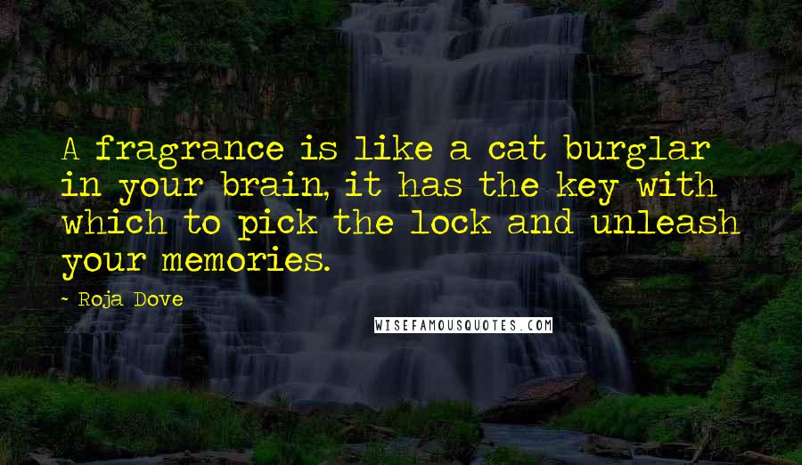 Roja Dove Quotes: A fragrance is like a cat burglar in your brain, it has the key with which to pick the lock and unleash your memories.