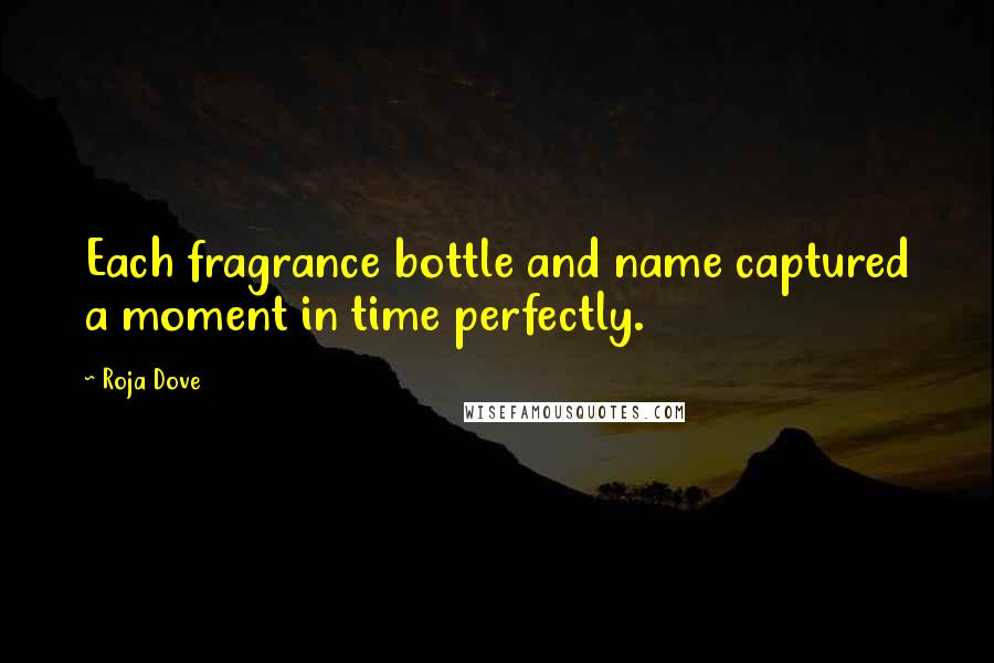 Roja Dove Quotes: Each fragrance bottle and name captured a moment in time perfectly.