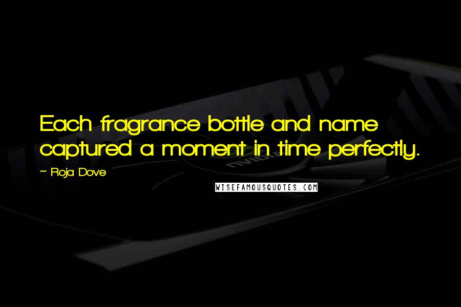 Roja Dove Quotes: Each fragrance bottle and name captured a moment in time perfectly.