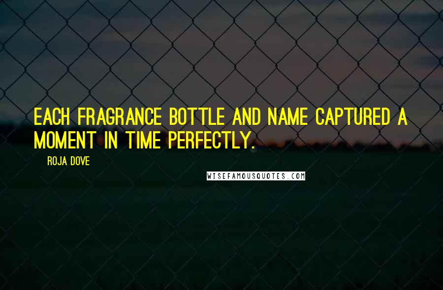 Roja Dove Quotes: Each fragrance bottle and name captured a moment in time perfectly.