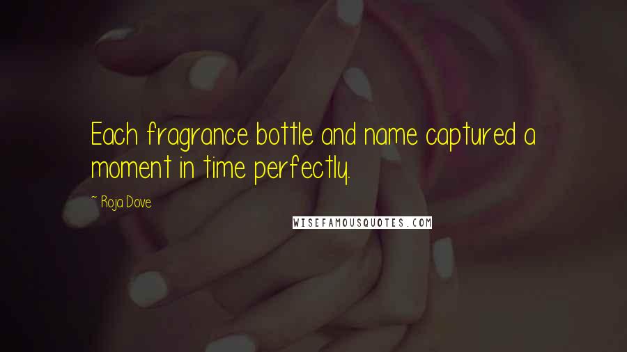 Roja Dove Quotes: Each fragrance bottle and name captured a moment in time perfectly.