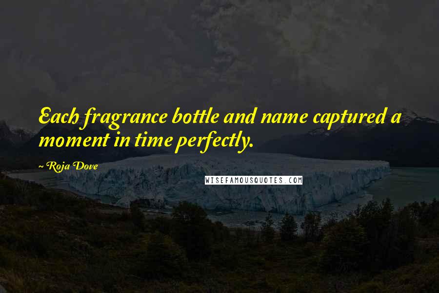 Roja Dove Quotes: Each fragrance bottle and name captured a moment in time perfectly.