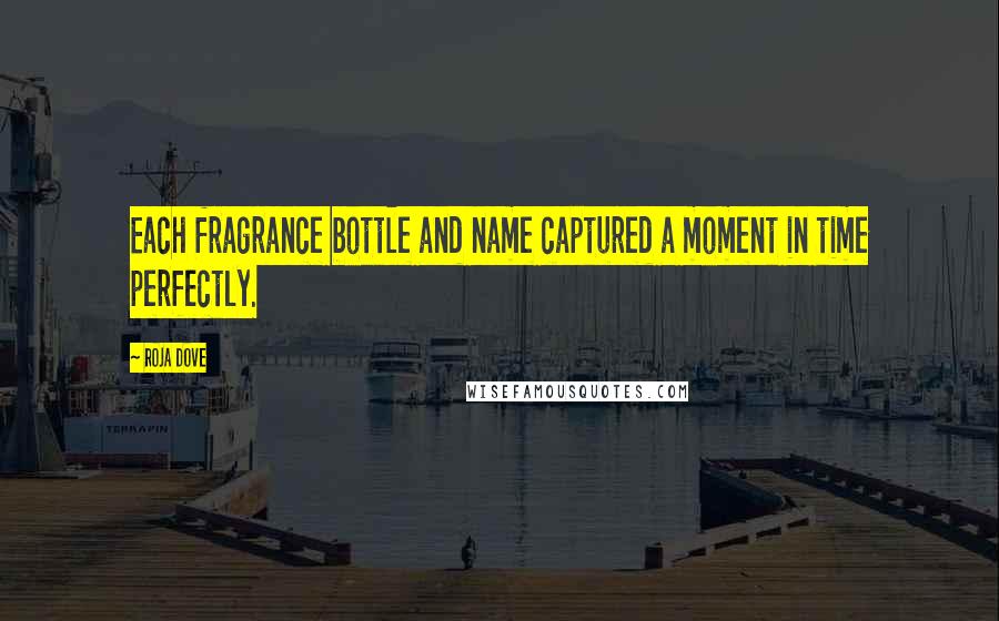 Roja Dove Quotes: Each fragrance bottle and name captured a moment in time perfectly.