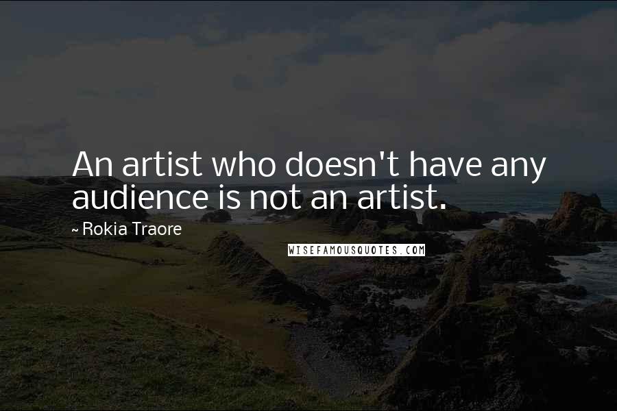 Rokia Traore Quotes: An artist who doesn't have any audience is not an artist.