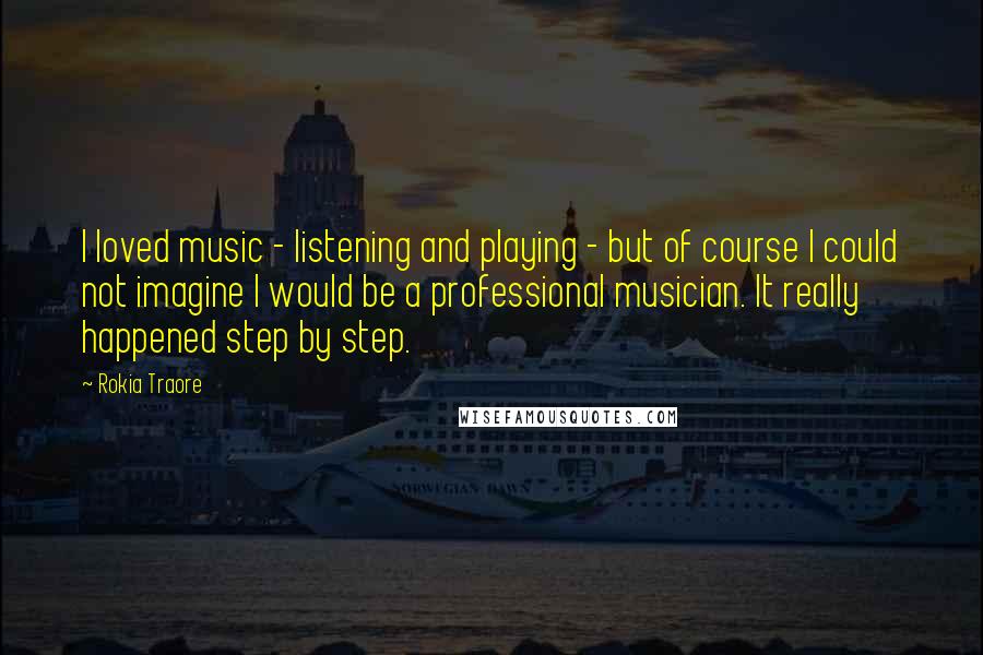 Rokia Traore Quotes: I loved music - listening and playing - but of course I could not imagine I would be a professional musician. It really happened step by step.