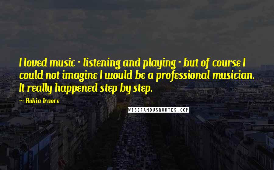 Rokia Traore Quotes: I loved music - listening and playing - but of course I could not imagine I would be a professional musician. It really happened step by step.