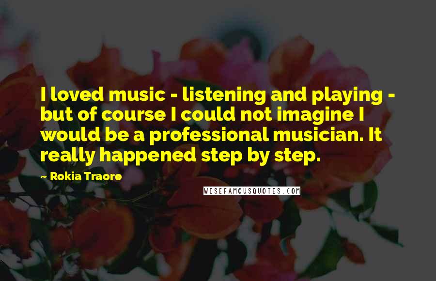 Rokia Traore Quotes: I loved music - listening and playing - but of course I could not imagine I would be a professional musician. It really happened step by step.