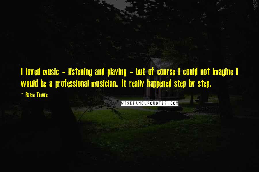 Rokia Traore Quotes: I loved music - listening and playing - but of course I could not imagine I would be a professional musician. It really happened step by step.