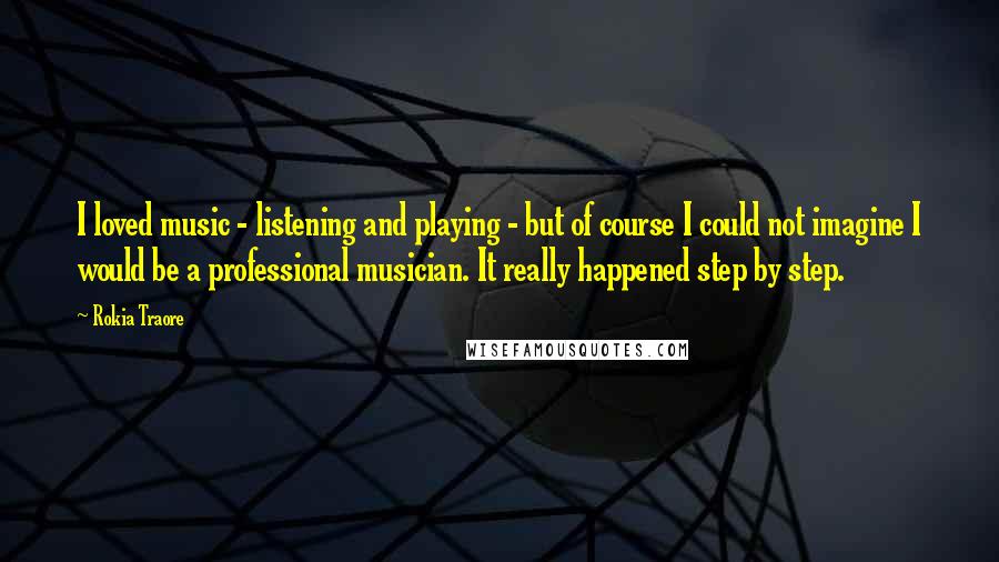 Rokia Traore Quotes: I loved music - listening and playing - but of course I could not imagine I would be a professional musician. It really happened step by step.