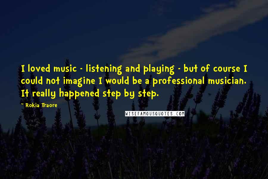 Rokia Traore Quotes: I loved music - listening and playing - but of course I could not imagine I would be a professional musician. It really happened step by step.