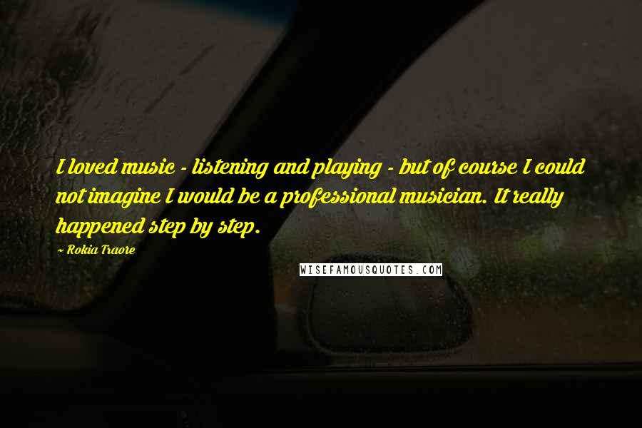 Rokia Traore Quotes: I loved music - listening and playing - but of course I could not imagine I would be a professional musician. It really happened step by step.