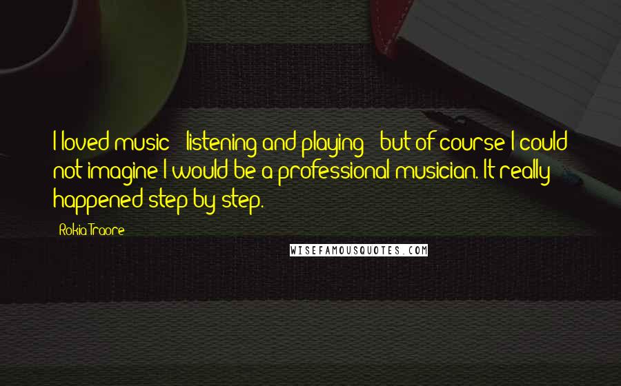 Rokia Traore Quotes: I loved music - listening and playing - but of course I could not imagine I would be a professional musician. It really happened step by step.