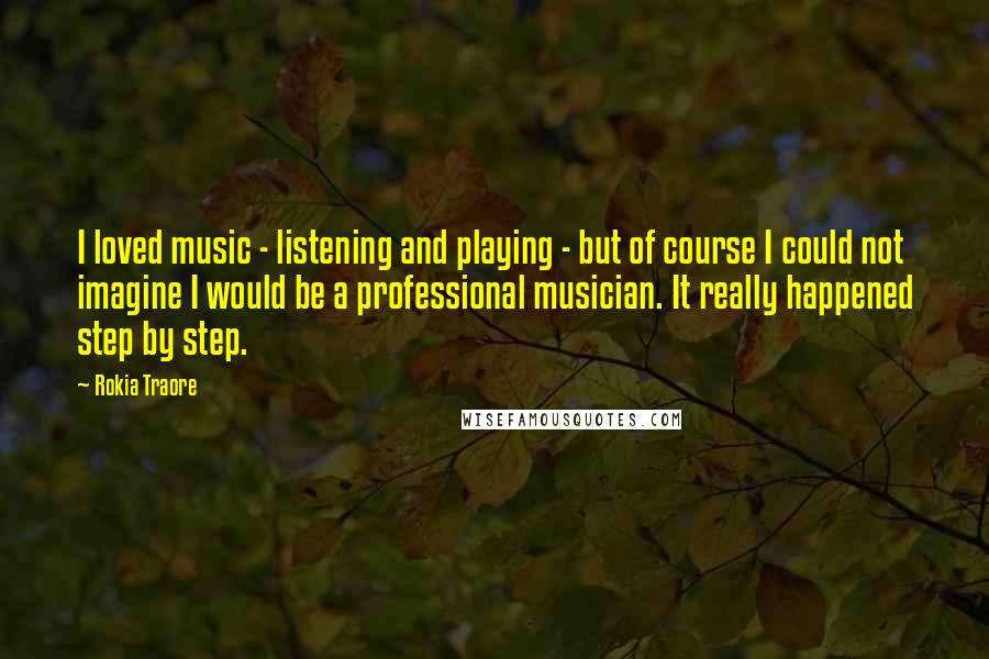 Rokia Traore Quotes: I loved music - listening and playing - but of course I could not imagine I would be a professional musician. It really happened step by step.