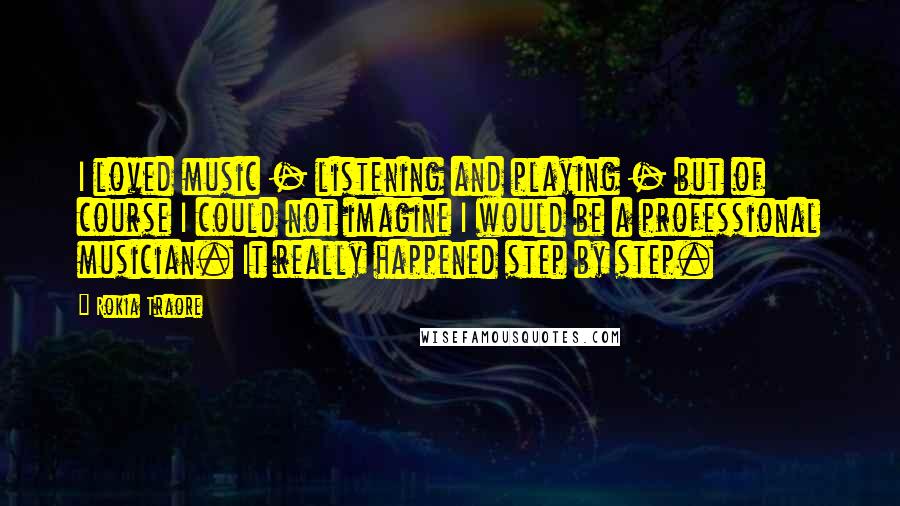 Rokia Traore Quotes: I loved music - listening and playing - but of course I could not imagine I would be a professional musician. It really happened step by step.