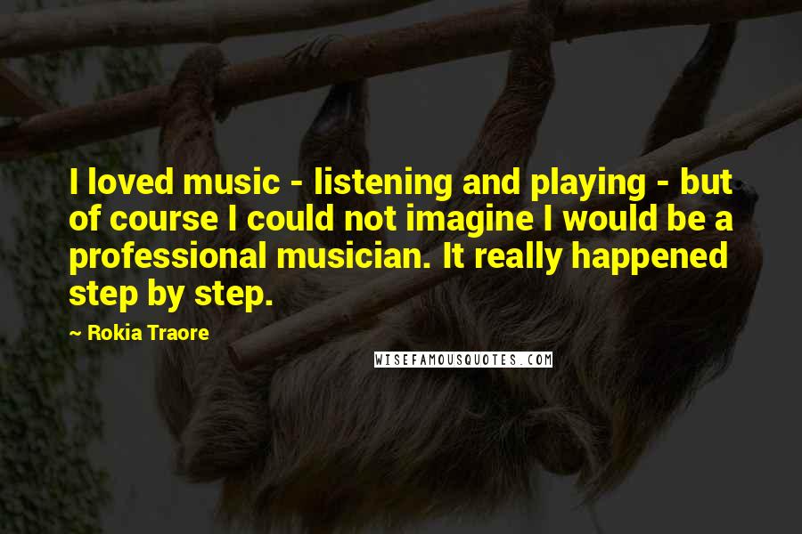 Rokia Traore Quotes: I loved music - listening and playing - but of course I could not imagine I would be a professional musician. It really happened step by step.