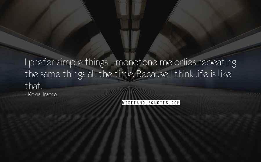 Rokia Traore Quotes: I prefer simple things - monotone melodies repeating the same things all the time. Because I think life is like that.