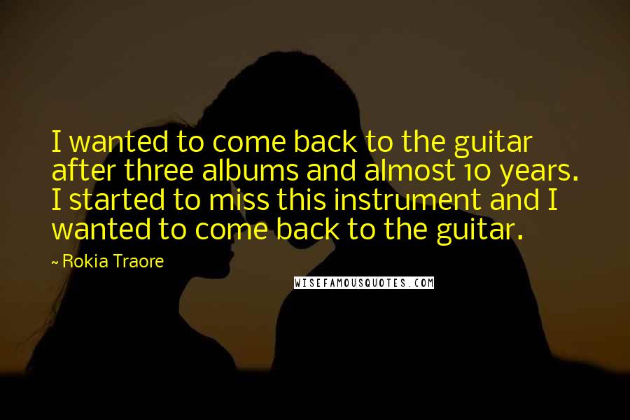 Rokia Traore Quotes: I wanted to come back to the guitar after three albums and almost 10 years. I started to miss this instrument and I wanted to come back to the guitar.