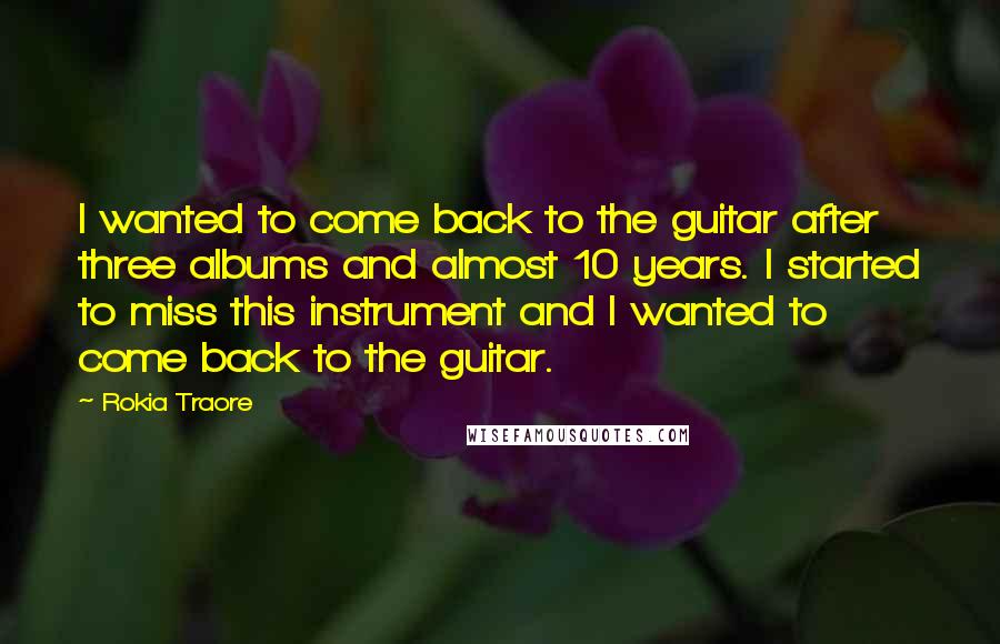 Rokia Traore Quotes: I wanted to come back to the guitar after three albums and almost 10 years. I started to miss this instrument and I wanted to come back to the guitar.