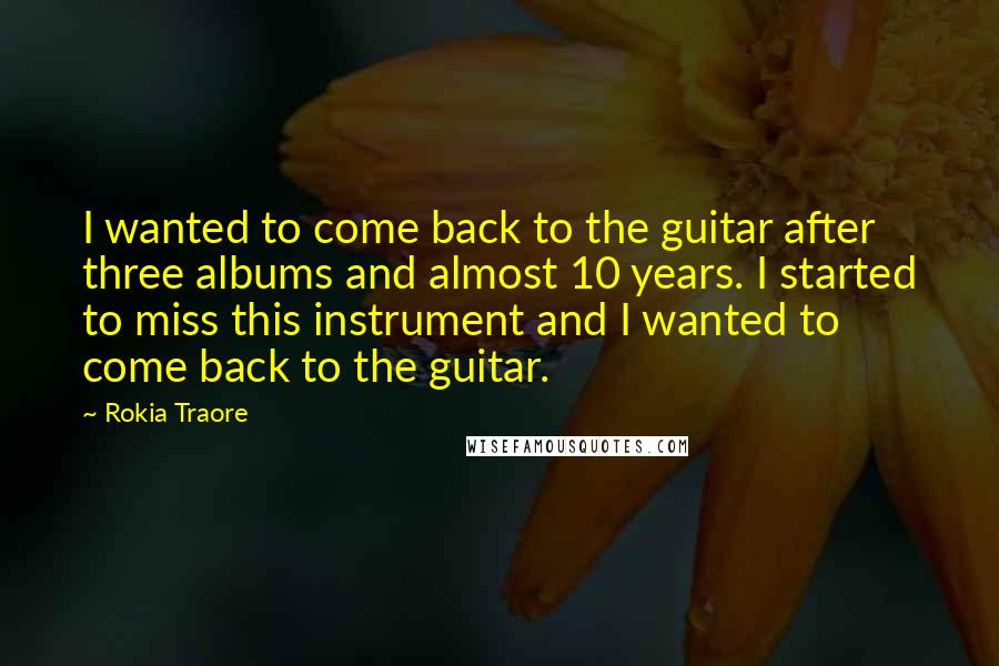 Rokia Traore Quotes: I wanted to come back to the guitar after three albums and almost 10 years. I started to miss this instrument and I wanted to come back to the guitar.