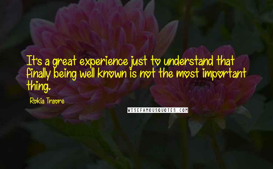 Rokia Traore Quotes: It's a great experience just to understand that finally being well known is not the most important thing.