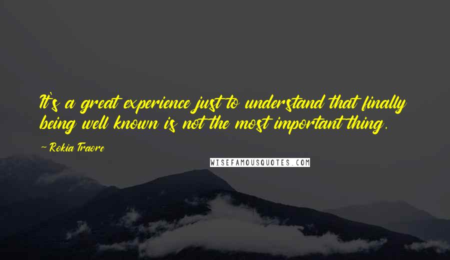 Rokia Traore Quotes: It's a great experience just to understand that finally being well known is not the most important thing.