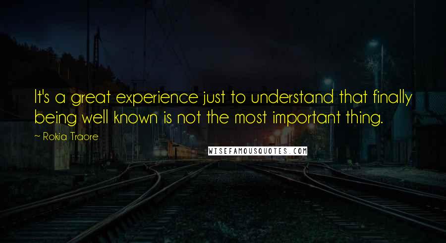 Rokia Traore Quotes: It's a great experience just to understand that finally being well known is not the most important thing.