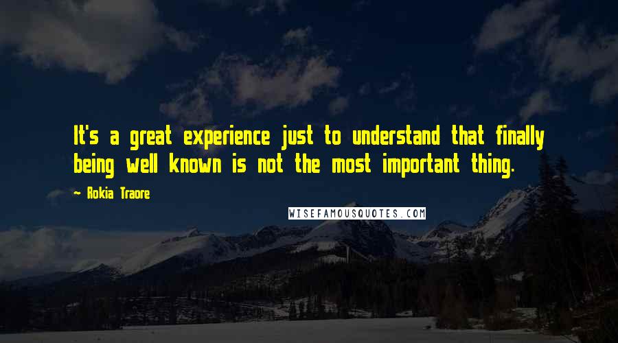 Rokia Traore Quotes: It's a great experience just to understand that finally being well known is not the most important thing.