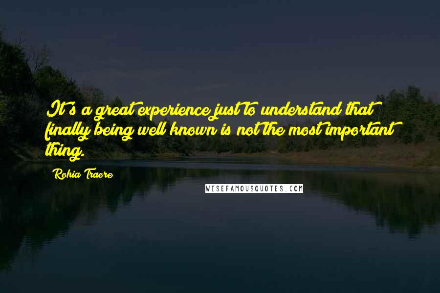 Rokia Traore Quotes: It's a great experience just to understand that finally being well known is not the most important thing.